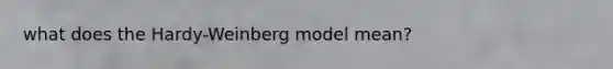 what does the Hardy-Weinberg model mean?