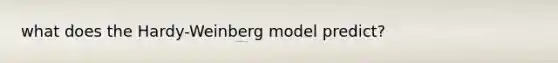 what does the Hardy-Weinberg model predict?