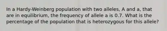 In a Hardy-Weinberg population with two alleles, A and a, that are in equilibrium, the frequency of allele a is 0.7. What is the percentage of the population that is heterozygous for this allele?