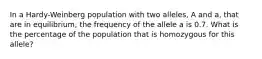 In a Hardy-Weinberg population with two alleles, A and a, that are in equilibrium, the frequency of the allele a is 0.7. What is the percentage of the population that is homozygous for this allele?