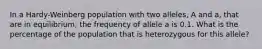 In a Hardy-Weinberg population with two alleles, A and a, that are in equilibrium, the frequency of allele a is 0.1. What is the percentage of the population that is heterozygous for this allele?