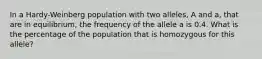 In a Hardy-Weinberg population with two alleles, A and a, that are in equilibrium, the frequency of the allele a is 0.4. What is the percentage of the population that is homozygous for this allele?