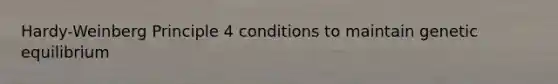 Hardy-Weinberg Principle 4 conditions to maintain genetic equilibrium