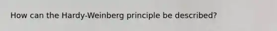 How can the Hardy-Weinberg principle be described?