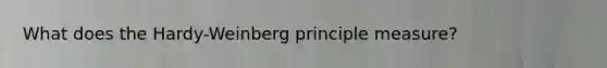 What does the Hardy-Weinberg principle measure?