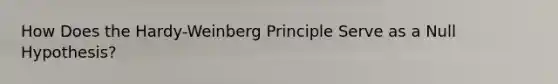 How Does the Hardy-Weinberg Principle Serve as a Null Hypothesis?