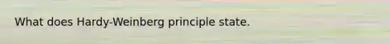 What does Hardy-Weinberg principle state.