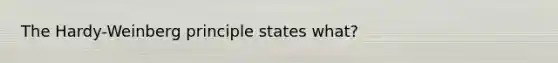 The Hardy-Weinberg principle states what?