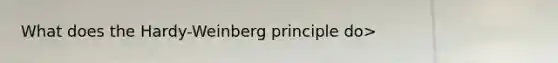 What does the Hardy-Weinberg principle do>