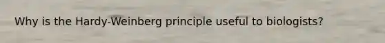 Why is the Hardy-Weinberg principle useful to biologists?