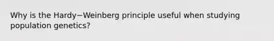 Why is the Hardy−Weinberg principle useful when studying population genetics?