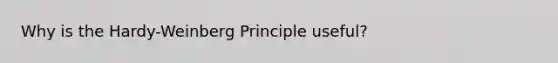 Why is the Hardy-Weinberg Principle useful?