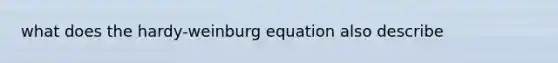 what does the hardy-weinburg equation also describe