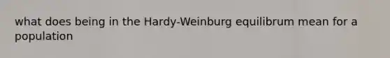 what does being in the Hardy-Weinburg equilibrum mean for a population