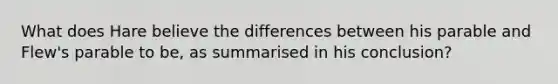 What does Hare believe the differences between his parable and Flew's parable to be, as summarised in his conclusion?