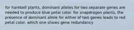 for harebell plants, dominant alleles for two separate genes are needed to produce blue petal color. for snapdragon plants, the presence of dominant allele for either of two genes leads to red petal color. which one shows gene redundancy