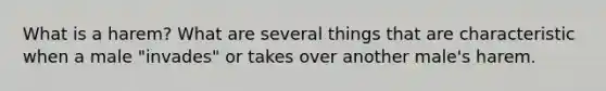 What is a harem? What are several things that are characteristic when a male "invades" or takes over another male's harem.