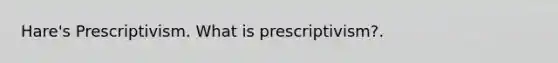 Hare's Prescriptivism. What is prescriptivism?.