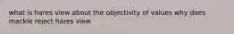 what is hares view about the objectivity of values why does mackie reject hares view