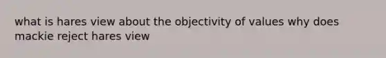 what is hares view about the objectivity of values why does mackie reject hares view