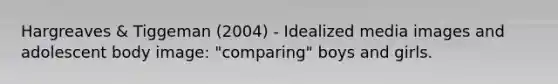 Hargreaves & Tiggeman (2004) - Idealized media images and adolescent body image: "comparing" boys and girls.