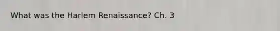 What was the Harlem Renaissance? Ch. 3