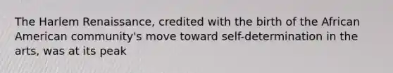 The Harlem Renaissance, credited with the birth of the African American community's move toward self-determination in the arts, was at its peak
