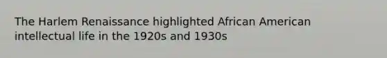 The Harlem Renaissance highlighted African American intellectual life in the 1920s and 1930s