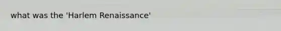 what was the 'Harlem Renaissance'