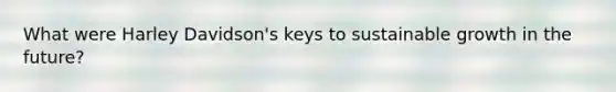 What were Harley Davidson's keys to sustainable growth in the future?