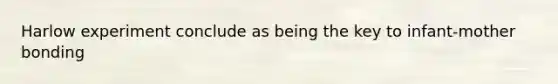 Harlow experiment conclude as being the key to infant-mother bonding