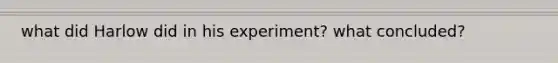 what did Harlow did in his experiment? what concluded?