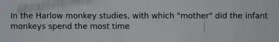 In the Harlow monkey studies, with which "mother" did the infant monkeys spend the most time