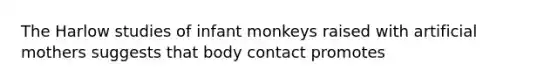 The Harlow studies of infant monkeys raised with artificial mothers suggests that body contact promotes