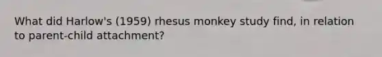 What did Harlow's (1959) rhesus monkey study find, in relation to parent-child attachment?