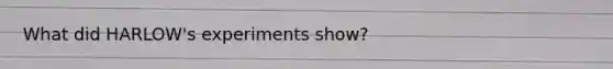 What did HARLOW's experiments show?