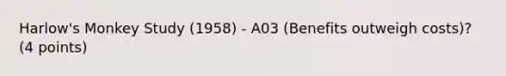 Harlow's Monkey Study (1958) - A03 (Benefits outweigh costs)? (4 points)