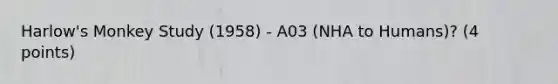 Harlow's Monkey Study (1958) - A03 (NHA to Humans)? (4 points)