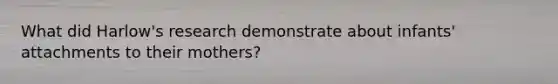 What did Harlow's research demonstrate about infants' attachments to their mothers?