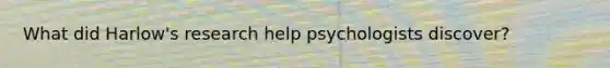 What did Harlow's research help psychologists discover?