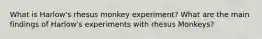 What is Harlow's rhesus monkey experiment? What are the main findings of Harlow's experiments with rhesus Monkeys?