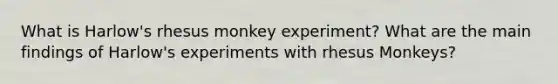 What is Harlow's rhesus monkey experiment? What are the main findings of Harlow's experiments with rhesus Monkeys?