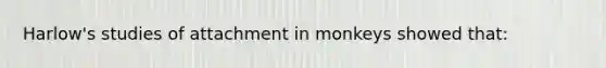 Harlow's studies of attachment in monkeys showed that: