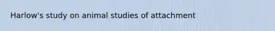 Harlow's study on animal studies of attachment