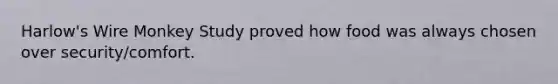 Harlow's Wire Monkey Study proved how food was always chosen over security/comfort.