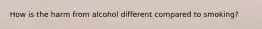 How is the harm from alcohol different compared to smoking?