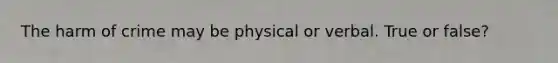 The harm of crime may be physical or verbal. True or false?