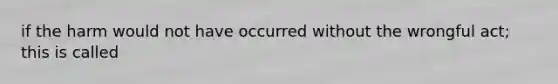 if the harm would not have occurred without the wrongful act; this is called