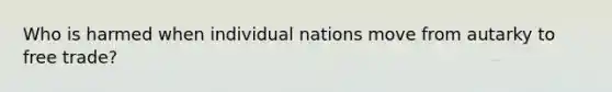 Who is harmed when individual nations move from autarky to free trade?