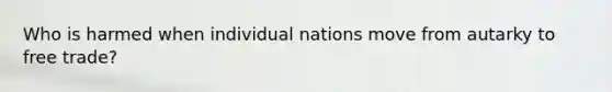 Who is harmed when individual nations move from autarky to free​ trade?